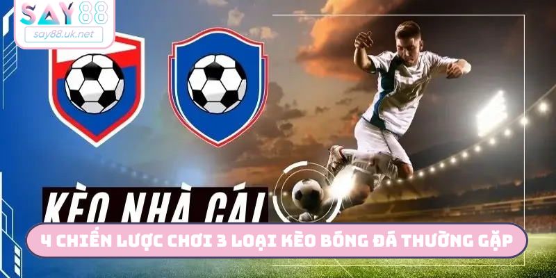 3 Loại Kèo Bóng Đá Thường Gặp - Hướng Dẫn Đọc Kèo Cùng SAY88 4 chiến lược chơi 3 loại kèo bóng đá thường gặp