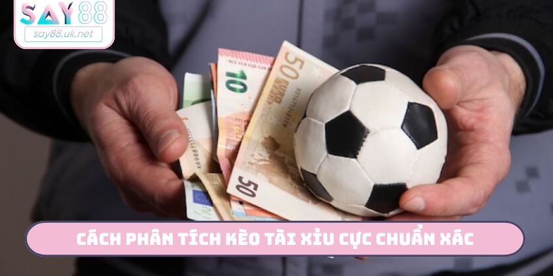 Phân Tích Kèo Tài Xỉu Bóng Đá - 3 Bước Hốt Bạc Cùng Say88 Cách phân tích kèo tài xỉu cực chuẩn xác