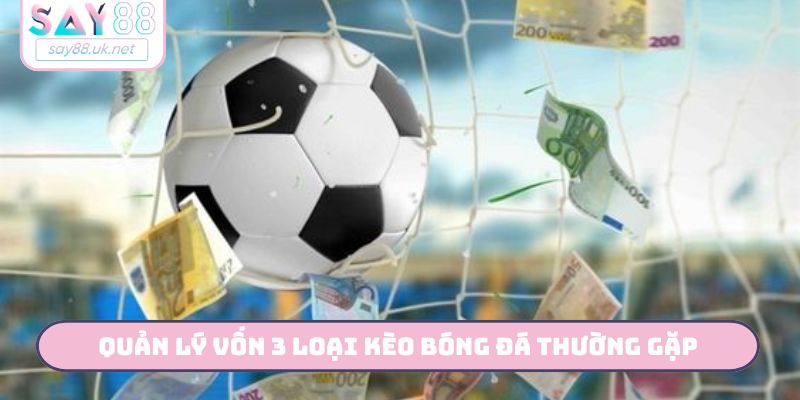 3 Loại Kèo Bóng Đá Thường Gặp - Hướng Dẫn Đọc Kèo Cùng SAY88 Hướng dẫn quản lý vốn 3 loại kèo bóng đá thường gặp