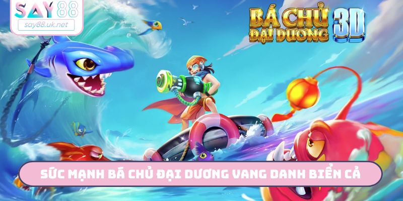Sức mạnh bá chủ đại dương vang danh biển cả